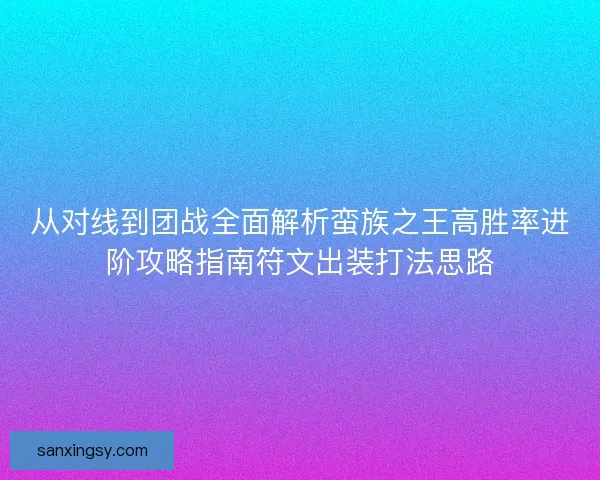 从对线到团战全面解析蛮族之王高胜率进阶攻略指南符文出装打法思路
