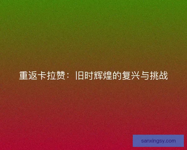 重返卡拉赞：旧时辉煌的复兴与挑战