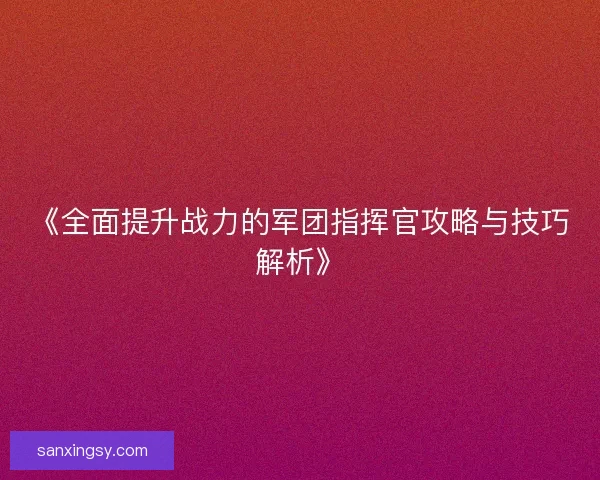 《全面提升战力的军团指挥官攻略与技巧解析》